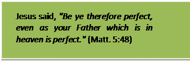Text Box: Jesus said, 'Be ye therefore perfect, even as your Father which is in heaven is perfect.' (Matt. 5:48)  